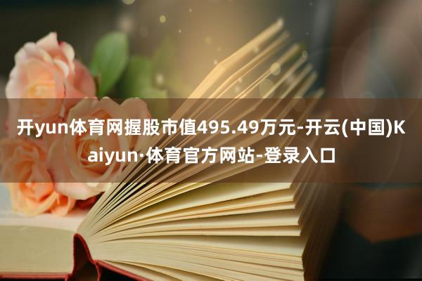 开yun体育网握股市值495.49万元-开云(中国)Kaiyun·体育官方网站-登录入口