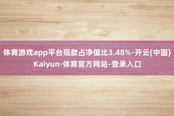 体育游戏app平台现款占净值比3.48%-开云(中国)Kaiyun·体育官方网站-登录入口