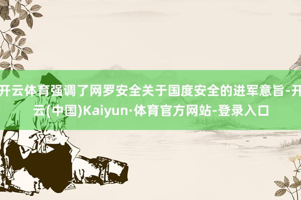 开云体育强调了网罗安全关于国度安全的进军意旨-开云(中国)Kaiyun·体育官方网站-登录入口