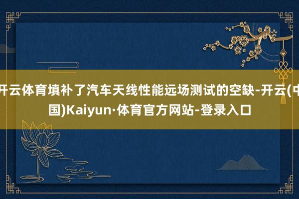 开云体育填补了汽车天线性能远场测试的空缺-开云(中国)Kaiyun·体育官方网站-登录入口