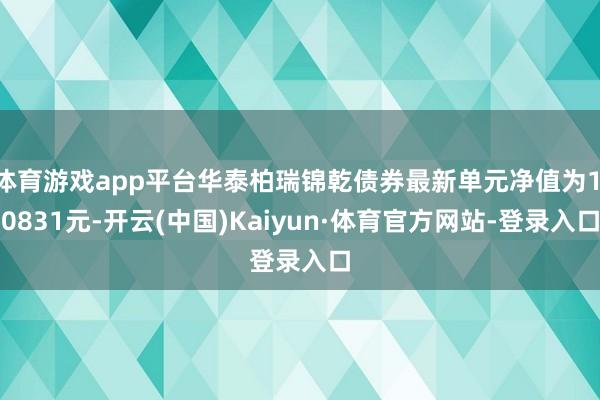 体育游戏app平台华泰柏瑞锦乾债券最新单元净值为1.0831元-开云(中国)Kaiyun·体育官方网站-登录入口