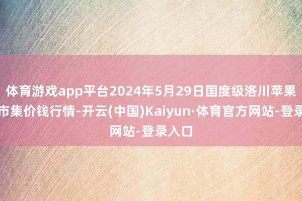 体育游戏app平台2024年5月29日国度级洛川苹果批发市集价钱行情-开云(中国)Kaiyun·体育官方网站-登录入口