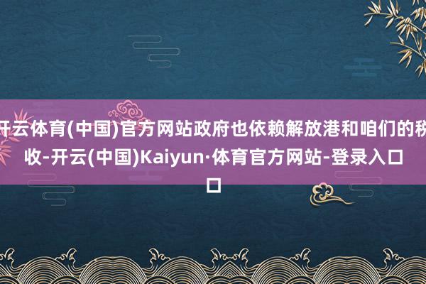 开云体育(中国)官方网站政府也依赖解放港和咱们的税收-开云(中国)Kaiyun·体育官方网站-登录入口