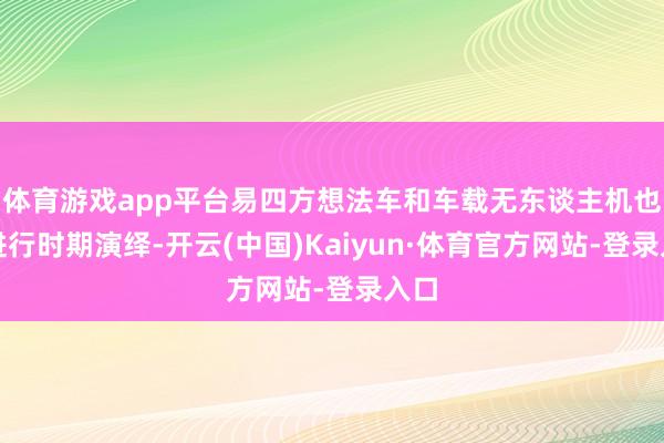 体育游戏app平台易四方想法车和车载无东谈主机也会进行时期演绎-开云(中国)Kaiyun·体育官方网站-登录入口