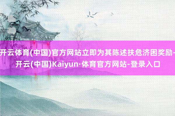 开云体育(中国)官方网站立即为其陈述扶危济困奖励-开云(中国)Kaiyun·体育官方网站-登录入口