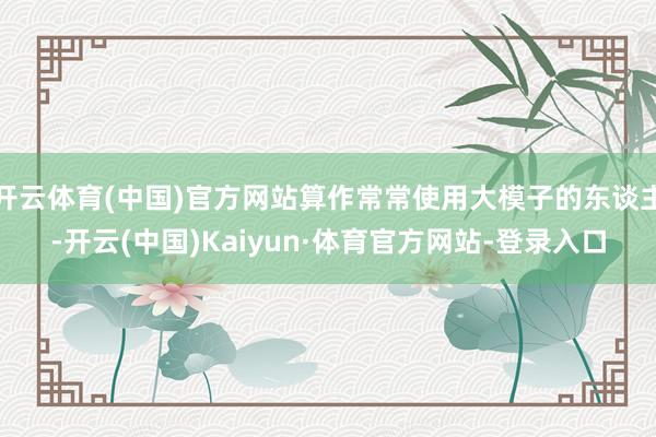 开云体育(中国)官方网站算作常常使用大模子的东谈主-开云(中国)Kaiyun·体育官方网站-登录入口