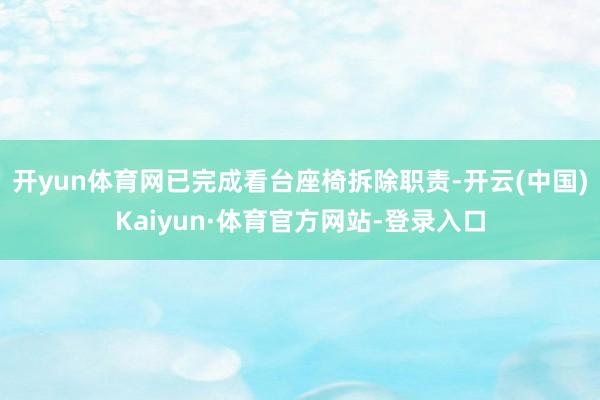 开yun体育网已完成看台座椅拆除职责-开云(中国)Kaiyun·体育官方网站-登录入口