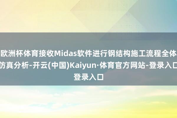 欧洲杯体育接收Midas软件进行钢结构施工流程全体仿真分析-开云(中国)Kaiyun·体育官方网站-登录入口