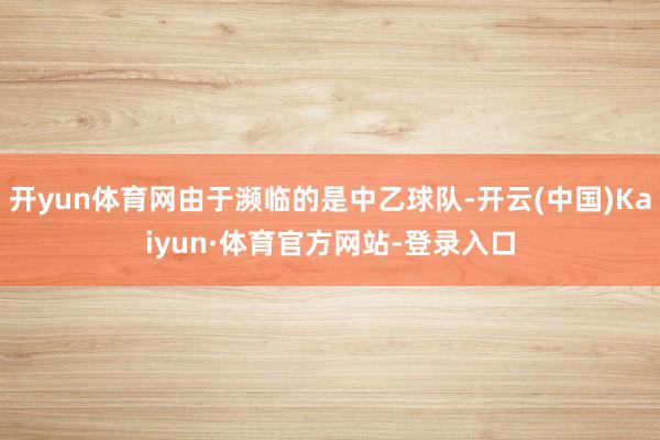 开yun体育网由于濒临的是中乙球队-开云(中国)Kaiyun·体育官方网站-登录入口