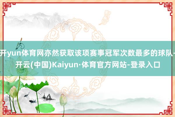 开yun体育网亦然获取该项赛事冠军次数最多的球队-开云(中国)Kaiyun·体育官方网站-登录入口