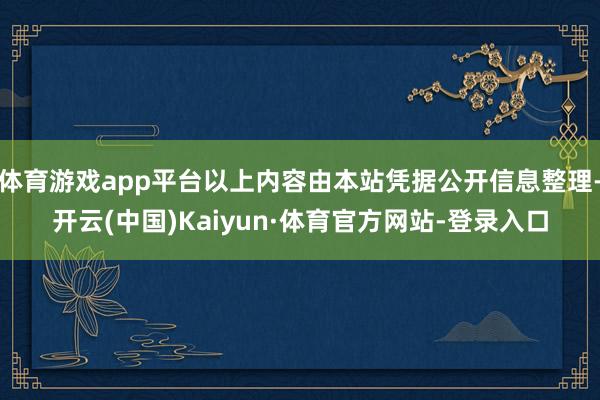 体育游戏app平台以上内容由本站凭据公开信息整理-开云(中国)Kaiyun·体育官方网站-登录入口