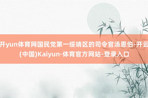 开yun体育网国民党第一绥靖区的司令官汤恩伯-开云(中国)Kaiyun·体育官方网站-登录入口