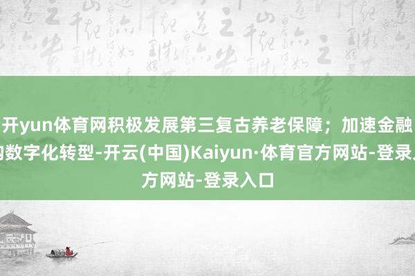 开yun体育网积极发展第三复古养老保障；加速金融机构数字化转型-开云(中国)Kaiyun·体育官方网站-登录入口