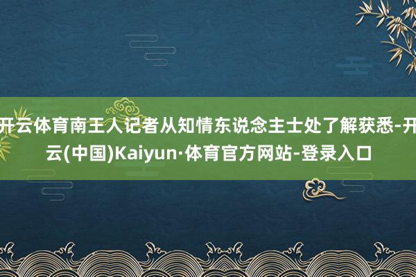 开云体育南王人记者从知情东说念主士处了解获悉-开云(中国)Kaiyun·体育官方网站-登录入口