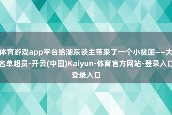 体育游戏app平台给湖东谈主带来了一个小贫困——大名单超员-开云(中国)Kaiyun·体育官方网站-登录入口