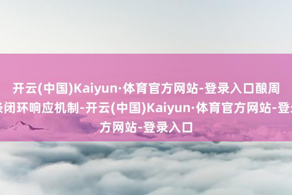 开云(中国)Kaiyun·体育官方网站-登录入口酿周详链条闭环响应机制-开云(中国)Kaiyun·体育官方网站-登录入口