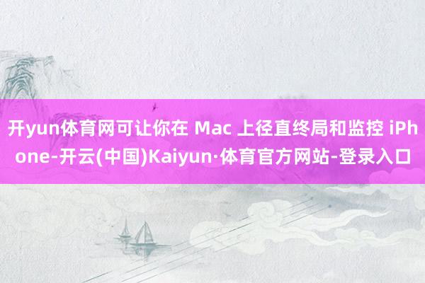 开yun体育网可让你在 Mac 上径直终局和监控 iPhone-开云(中国)Kaiyun·体育官方网站-登录入口