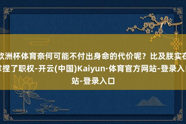 欧洲杯体育奈何可能不付出身命的代价呢？比及朕实在掌捏了职权-开云(中国)Kaiyun·体育官方网站-登录入口