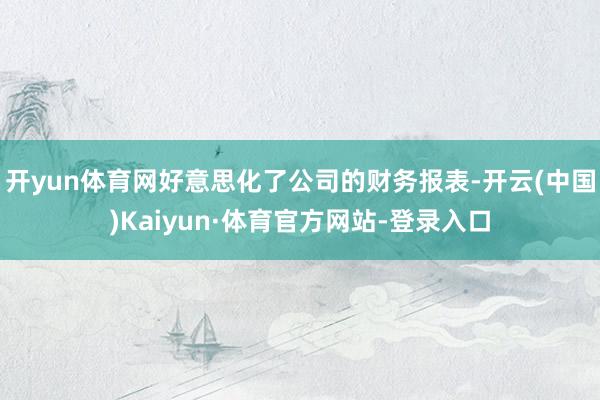 开yun体育网好意思化了公司的财务报表-开云(中国)Kaiyun·体育官方网站-登录入口