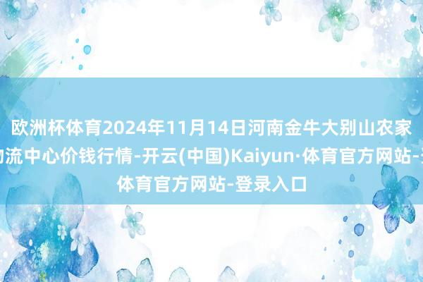 欧洲杯体育2024年11月14日河南金牛大别山农家具当代物流中心价钱行情-开云(中国)Kaiyun·体育官方网站-登录入口