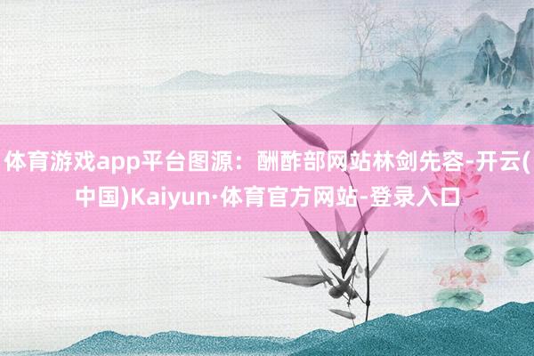 体育游戏app平台图源：酬酢部网站林剑先容-开云(中国)Kaiyun·体育官方网站-登录入口