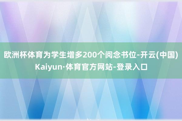 欧洲杯体育为学生增多200个阅念书位-开云(中国)Kaiyun·体育官方网站-登录入口