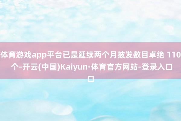 体育游戏app平台已是延续两个月披发数目卓绝 110 个-开云(中国)Kaiyun·体育官方网站-登录入口