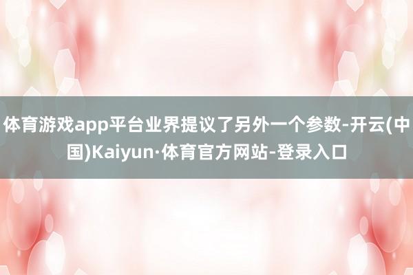 体育游戏app平台业界提议了另外一个参数-开云(中国)Kaiyun·体育官方网站-登录入口