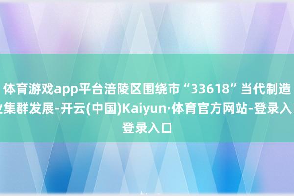 体育游戏app平台涪陵区围绕市“33618”当代制造业集群发展-开云(中国)Kaiyun·体育官方网站-登录入口