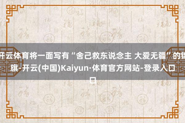 开云体育将一面写有“舍己救东说念主 大爱无疆”的锦旗-开云(中国)Kaiyun·体育官方网站-登录入口