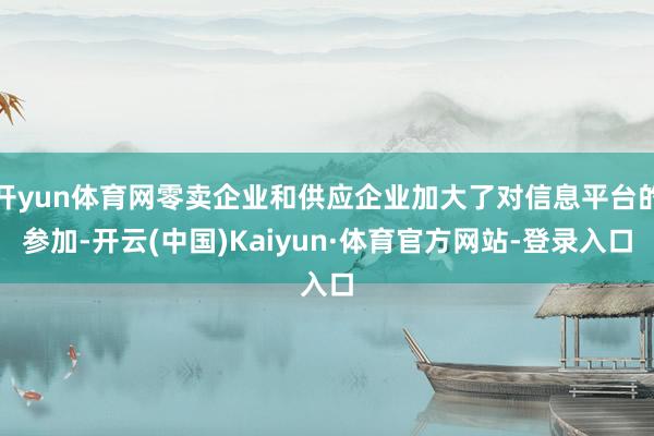 开yun体育网零卖企业和供应企业加大了对信息平台的参加-开云(中国)Kaiyun·体育官方网站-登录入口