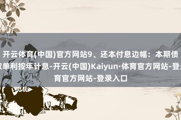 开云体育(中国)官方网站9、还本付息边幅：本期债券弃取单利按年计息-开云(中国)Kaiyun·体育官方网站-登录入口