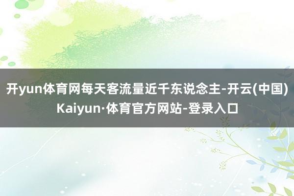 开yun体育网每天客流量近千东说念主-开云(中国)Kaiyun·体育官方网站-登录入口