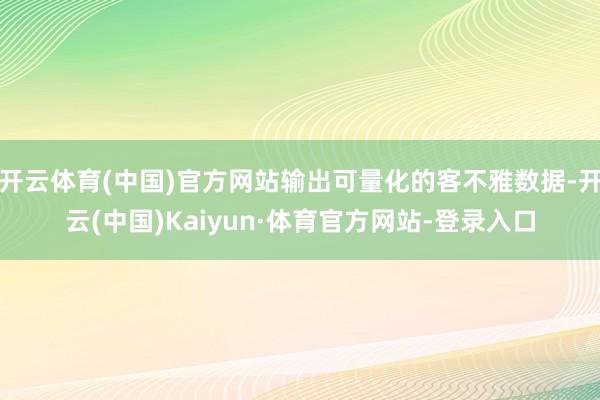 开云体育(中国)官方网站输出可量化的客不雅数据-开云(中国)Kaiyun·体育官方网站-登录入口