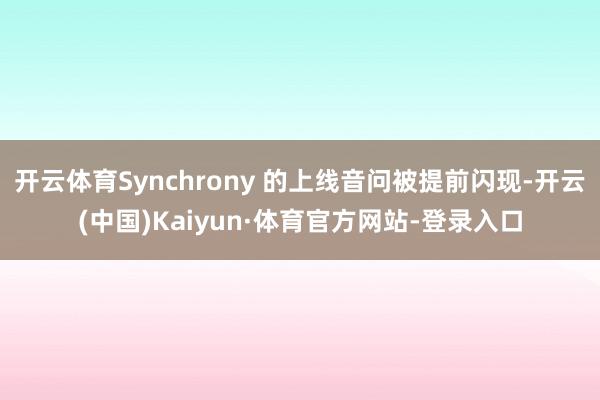 开云体育Synchrony 的上线音问被提前闪现-开云(中国)Kaiyun·体育官方网站-登录入口