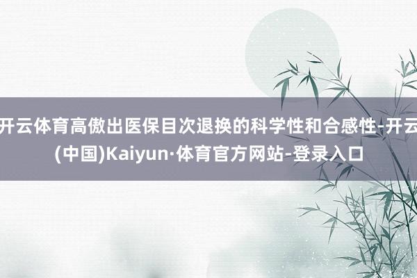 开云体育高傲出医保目次退换的科学性和合感性-开云(中国)Kaiyun·体育官方网站-登录入口